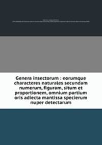 Genera insectorum : eorumque characteres naturales secundam numerum, figuram, situm et proportionem, omnium partium oris adiecta mantissa specierum nuper detectarum
