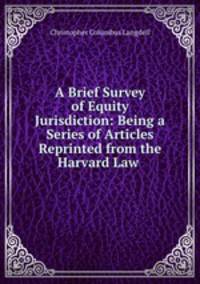 A Brief Survey of Equity Jurisdiction: Being a Series of Articles Reprinted from the Harvard Law .