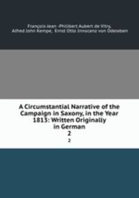 A Circumstantial Narrative of the Campaign in Saxony, in the Year 1813: Written Originally in German. 2