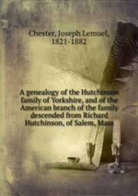 A genealogy of the Hutchinson family of Yorkshire, and of the American branch of the family descended from Richard Hutchinson, of Salem, Mass.