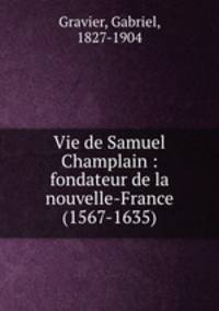 Vie de Samuel Champlain : fondateur de la nouvelle-France (1567-1635)