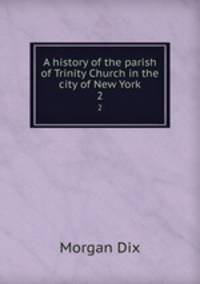 A history of the parish of Trinity Church in the city of New York. 2