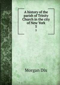 A history of the parish of Trinity Church in the city of New York. 5