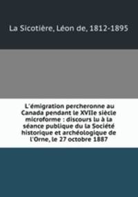L`migration percheronne au Canada pendant le XVIIe sicle microforme : discours lu la sance publique du la Socit historique et archologique de l`Orne, le 27 octobre 1887