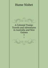 A Colonial Tramp: Travels and Adventures in Australia and New Guinea. 1