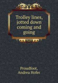 Trolley lines, jotted down coming and going