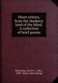 Heart echoes, from the shadowy land of the blind. A collection of brief poems