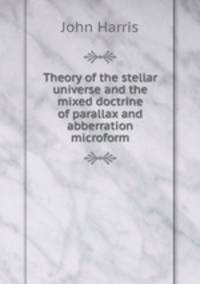 Theory of the stellar universe and the mixed doctrine of parallax and abberration microform