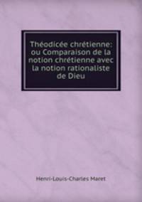 Thodice chrtienne: ou Comparaison de la notion chrtienne avec la notion rationaliste de Dieu
