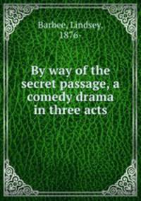 By way of the secret passage, a comedy drama in three acts