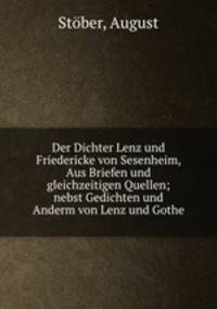 Der Dichter Lenz und Friedericke von Sesenheim, Aus Briefen und gleichzeitigen Quellen; nebst Gedichten und Anderm von Lenz und Gothe