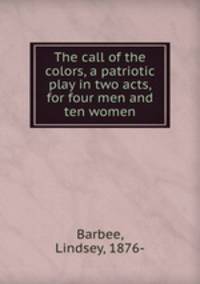 The call of the colors, a patriotic play in two acts, for four men and ten women