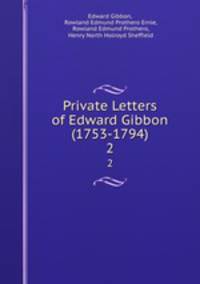 Private Letters of Edward Gibbon (1753-1794). 2