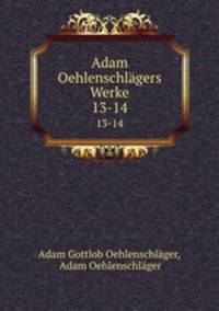 Adam Oehlenschlgers Werke.. 13-14