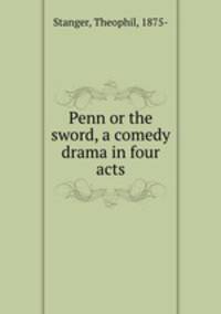Penn or the sword, a comedy drama in four acts