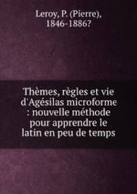 Thmes, rgles et vie d`Agsilas microforme : nouvelle mthode pour apprendre le latin en peu de temps