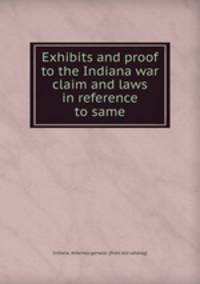Exhibits and proof to the Indiana war claim and laws in reference to same