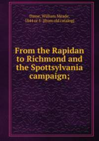 From the Rapidan to Richmond and the Spottsylvania campaign;