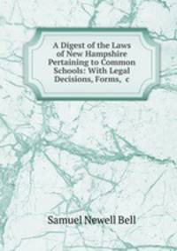 A Digest of the Laws of New Hampshire Pertaining to Common Schools: With Legal Decisions, Forms, &c
