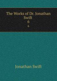 The Works of Dr. Jonathan Swift .. 6