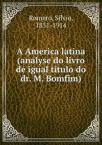 A America latina (analyse do livro de igual titulo do dr. M. Bomfim)