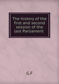 The history of the first and second session of the last Parliament