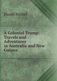 A Colonial Tramp: Travels and Adventures in Australia and New Guinea
