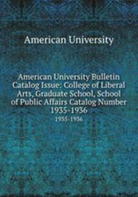 American University Bulletin Catalog Issue: College of Liberal Arts, Graduate School, School of Public Affairs Catalog Number. 1935-1936