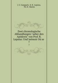 Zwei chronologische Abhandlungen:"ueber den Apiskreis" von Prof. R. Lepsius: Und"mmoir O se .. 7