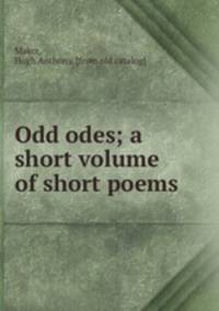 Odd odes; a short volume of short poems