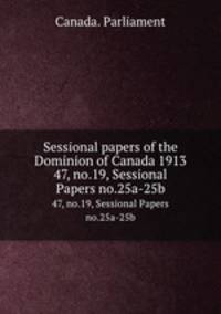 Sessional papers of the Dominion of Canada 1913. 47, no.19, Sessional Papers no.25a-25b
