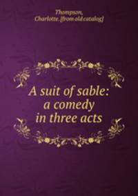 A suit of sable: a comedy in three acts