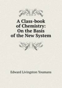 A Class-book of Chemistry: On the Basis of the New System