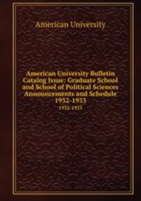 American University Bulletin Catalog Issue: Graduate School and School of Political Sciences Announcements and Schedule. 1932-1933