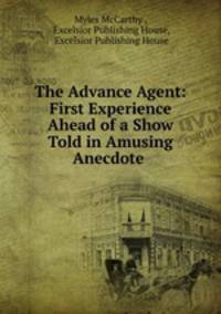 The Advance Agent: First Experience Ahead of a Show Told in Amusing Anecdote .