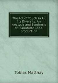 The Act of Touch in All Its Diversity: An Analysis and Synthesis of Pianoforte Tone-production