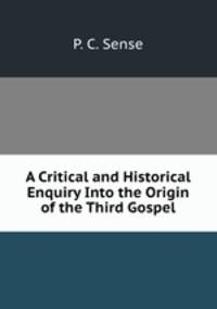 A Critical and Historical Enquiry Into the Origin of the Third Gospel