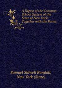 A Digest of the Common School System of the State of New York: Together with the Forms .