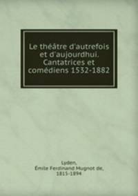 Le thtre d`autrefois et d`aujourdhui. Cantatrices et comdiens 1532-1882