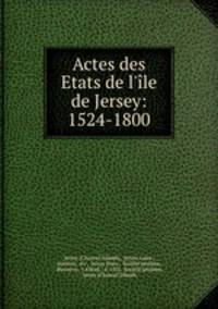 Actes des Etats de l`le de Jersey: 1524-1800