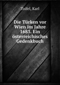Die Trken vor Wien im Jahre 1683. Ein sterreichisches Gedenkbuch
