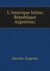 L`Amerique latine; Rpublique Argentine;