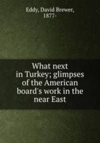 What next in Turkey; glimpses of the American board`s work in the near East
