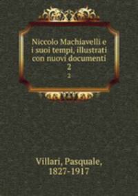 Niccolo Machiavelli e i suoi tempi, illustrati con nuovi documenti. 2