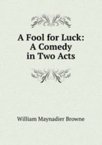 A Fool for Luck: A Comedy in Two Acts