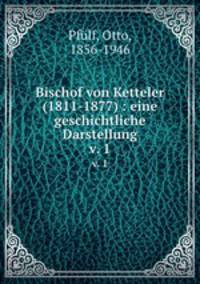 Bischof von Ketteler (1811-1877) : eine geschichtliche Darstellung. v. 1