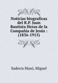 Noticias biograficas del R.P. Juan Bautista Heras de la Compaa de Jess : (1836-1915)