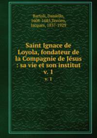 Saint Ignace de Loyola, fondateur de la Compagnie de Jsus : sa vie et son institut. v. 1