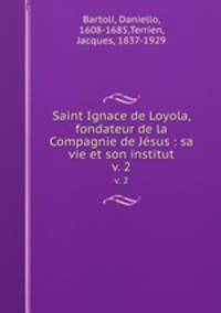Saint Ignace de Loyola, fondateur de la Compagnie de Jsus : sa vie et son institut. v. 2