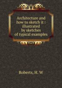 Architecture and how to sketch it : illustrated by sketches of typical examples